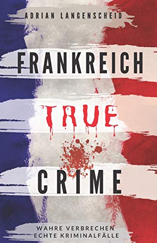 Adrian Langenscheid - Frankreich True Crime Wahre Verbrechen – Echte Kriminalfälle: Ein erschütterndes Portrait menschlicher Abgründe. - Preis vom 04.10.2026 03:51:26 h