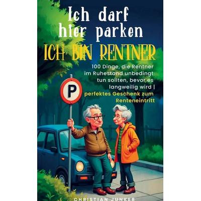 Christian Junker: Ich darf hier parken. Ich bin Rentner!, Taschenbuch von Christian Junker, Impuls, 978-3-911368-41-4