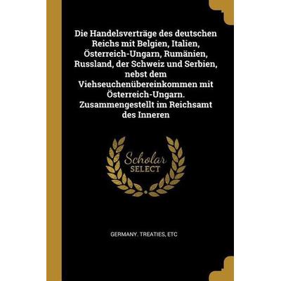 Die Handelsverträge Des Deutschen Reichs Mit Belgien, Italien, Österreich-Ungarn, Rumänien, Russland, Der Schweiz Und Serbien, Nebst Dem