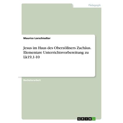 Jesus im Haus des Oberzöllners Zachäus. Elementare Unterrichtsvorbereitung zu Lk19,1-10, Taschenbuch von Maurice Lorschiedter, GRIN, 978-3-346-19321-6