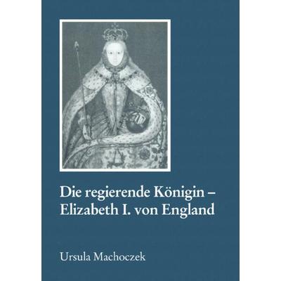 Die regierende Königin - Elisabeth I. von England, Taschenbuch von Ursula Machoczek, Springer Fachmedien Wiesbaden GmbH, 978-3-8255-0041-2