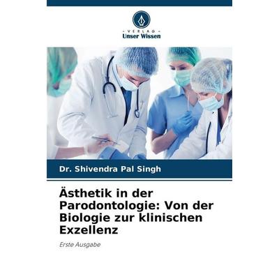 Ästhetik in der Parodontologie: Von der Biologie zur klinischen Exzellenz, Taschenbuch von Shivendra Pal Singh, Verlag Unser Wissen, 978-620-9-59386-4