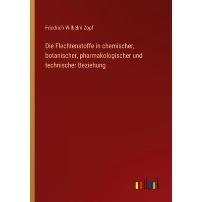 Die Flechtenstoffe in chemischer, botanischer, pharmakologischer und technischer Beziehung, Taschenbuch von Friedrich Wilhelm Zopf, Outlook,
