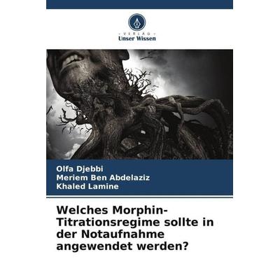 Welches Morphin-Titrationsregime sollte in der Notaufnahme angewendet werden?, Taschenbuch von Olfa Djebbi,Meriem Ben Abdelaziz,Khaled Lamine, Verlag