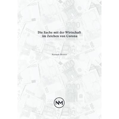 Die Sache mit der Wirtschaft im Zeichen von Corona, Taschenbuch von Norman Meuser, Epubli, 978-3-7531-3210-5