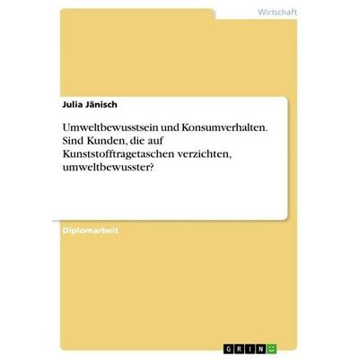 Umweltbewusstsein und Konsumverhalten. Sind Kunden, die auf Kunststofftragetaschen verzichten, umweltbewusster?, Taschenbuch von Julia Jänisch, GRIN,