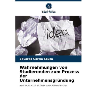 Wahrnehmungen von Studierenden zum Prozess der Unternehmensgründung, Taschenbuch von Eduardo Garcia Souza, Verlag Unser Wissen, 978-620-6-82878-5