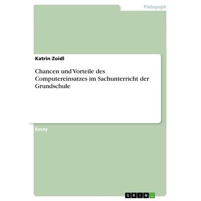 Chancen und Vorteile des Computereinsatzes im Sachunterricht der Grundschule, Taschenbuch von Katrin Zoidl, GRIN, 978-3-656-88424-8