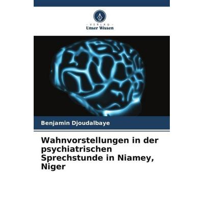Wahnvorstellungen in der psychiatrischen Sprechstunde in Niamey, Niger, Taschenbuch von Benjamin Djoudalbaye, Verlag Unser Wissen, 978-620-5-94240-6