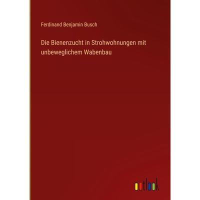 Die Bienenzucht in Strohwohnungen mit unbeweglichem Wabenbau, Gebundene Ausgabe von Ferdinand Benjamin Busch, Outlook, 978-3-368-40769-8