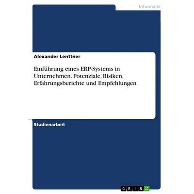 Einführung eines ERP-Systems in Unternehmen. Potenziale, Risiken, Erfahrungsberichte und Empfehlungen, Taschenbuch von Alexander Lenttner, GRIN,