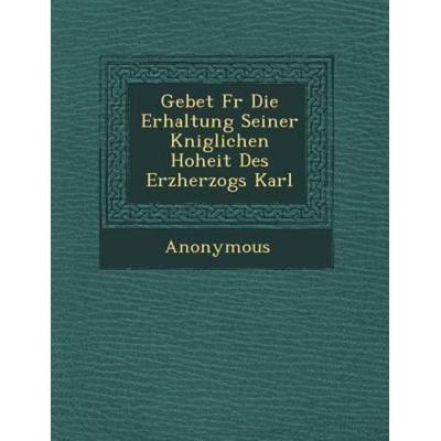Gebet F R Die Erhaltung Seiner K Niglichen Hoheit Des Erzherzogs Karl, von Anonymous, Saraswati Press, 978-1-249-52347-5