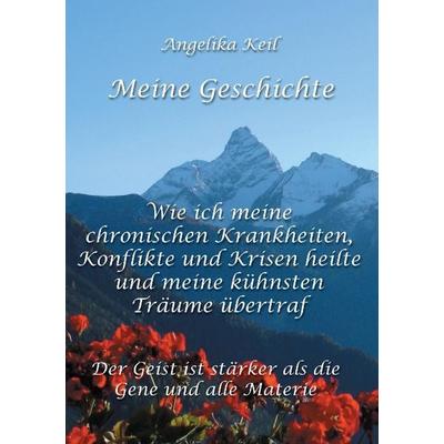 Meine Geschichte: Wie ich meine chronischen Krankheiten, Konflikte und Krisen heilte und meine kühnsten Träume übertraf, Taschenbuch von Angelika