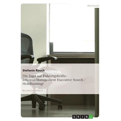 Die Jagd auf Führungskräfte: Interims-Management Executive Search / Headhunting?, Taschenbuch von Stefanie Rauch, GRIN, 978-3-640-60902-4