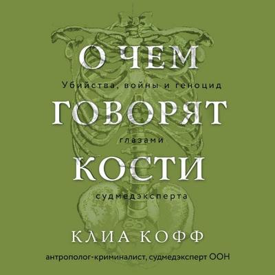 O chem govoryat kosti. Ubiystva, voyny i genotsid glazami sudmedeksperta - Clea Koff, Audio, 9785042074264