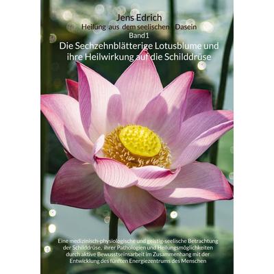 Die Sechzehnblätterige Lotusblume und ihre Heilwirkung auf die Schilddrüse, Taschenbuch von Jens Edrich, BoD – Books on Demand, 978-3-695-11136-7