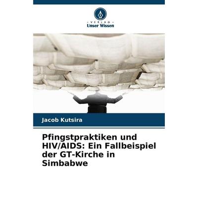 Pfingstpraktiken und HIV/AIDS: Ein Fallbeispiel der GT-Kirche in Simbabwe, Taschenbuch von Jacob Kutsira, Verlag Unser Wissen, 978-620-9-11270-6