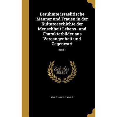 Berühmte israelitische Männer und Frauen in der Kulturgeschichte der Menschheit Lebens- und Charakterbilder aus Vergangenheit und Gegenwart; Band 1,