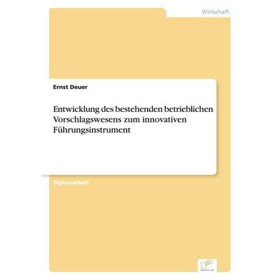 Entwicklung des bestehenden betrieblichen Vorschlagswesens zum innovativen Führungsinstrument, Taschenbuch von Ernst Deuer, GRIN, 978-3-8386-3371-8