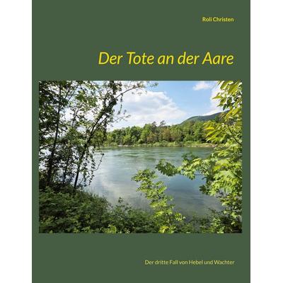 Der Tote an der Aare, Gebundene Ausgabe von Roli Christen, BoD – Books on Demand, 978-3-8192-6527-3