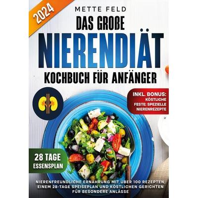 Das große Nierendiät Kochbuch für Anfänger, Taschenbuch von Mette Feld, Lucid Page Media, 978-3-9893548-0-7