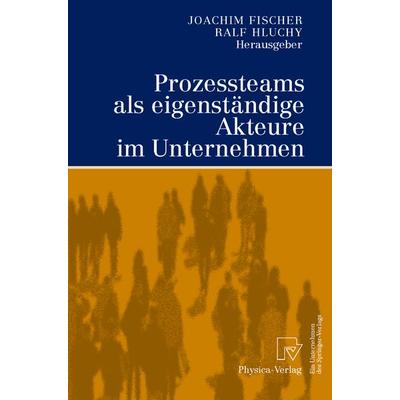 Prozessteams als eigenständige Akteure im Unternehmen, Taschenbuch von Joachim Fischer,Ralf Hluchy, Physica, 978-3-7908-1354-8