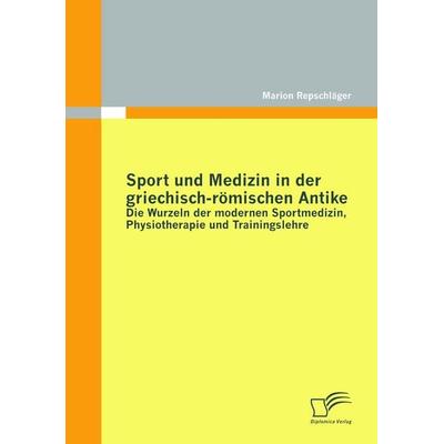 Sport und Medizin in der griechisch-römischen Antike: Die Wurzeln der modernen Sportmedizin, Physiotherapie und Trainingslehre, Taschenbuch von Marion
