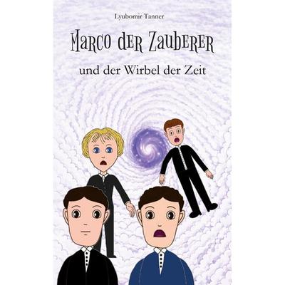 Marco der Zauberer und der Wirbel der Zeit, Taschenbuch von Lyubomir Tanner, BoD – Books on Demand, 978-3-8370-0071-9