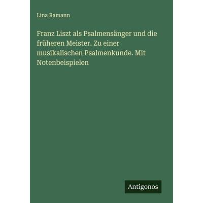 Franz Liszt als Psalmensänger und die früheren Meister. Zu einer musikalischen Psalmenkunde. Mit Notenbeispielen, Gebundene Ausgabe von Lina Ramann,