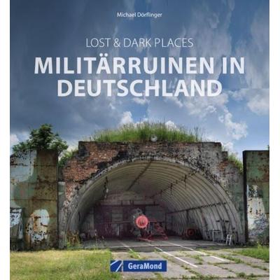 Lost & Dark Places: Militärruinen in Deutschland, Gebundene Ausgabe von Michael Dörflinger, Geramond, 978-3-96453-659-4