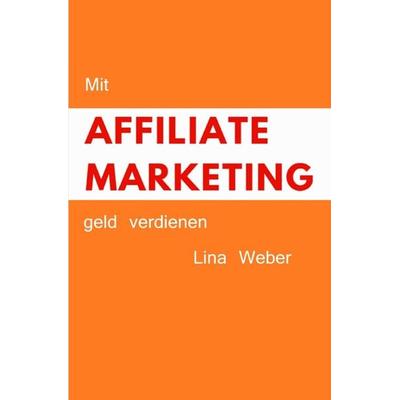 Mit Affiliate Marketing geld verdienen, Taschenbuch von Lina Weber, Epubli, 978-3-7450-3445-5