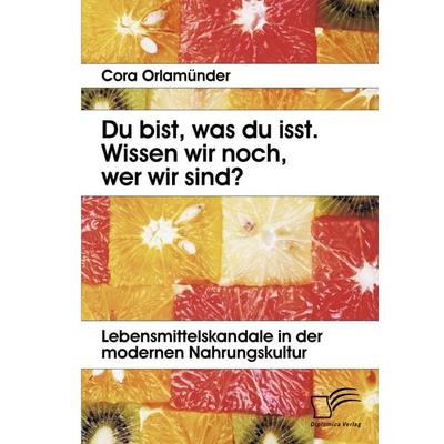 Du bist, was du isst. Wissen wir noch, wer wir sind? Lebensmittelskandale in der modernen Nahrungskultur, Taschenbuch von Cora Orlamünder, Diplomica