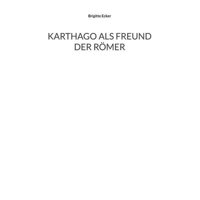 Karthago als Freund der Römer, Taschenbuch von Brigitte Ecker, BoD – Books on Demand, 978-3-7578-5429-4