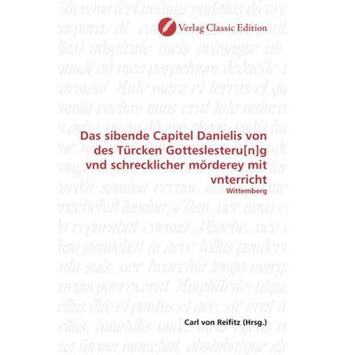Das sibende Capitel Danielis von des Türcken Gotteslesteru[n]g vnd schrecklicher mörderey mit vnterricht, Taschenbuch von , Verlag Classic Edition,