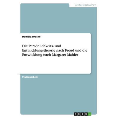 Die Persönlichkeits- und Entwicklungstheorie nach Freud und die Entwicklung nach Margaret Mahler, Taschenbuch von Daniela Bröske, GRIN,