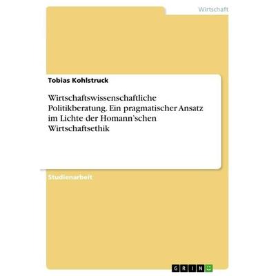 Wirtschaftswissenschaftliche Politikberatung. Ein pragmatischer Ansatz im Lichte der Homann'schen Wirtschaftsethik, Taschenbuch von Tobias Kohlstruck,