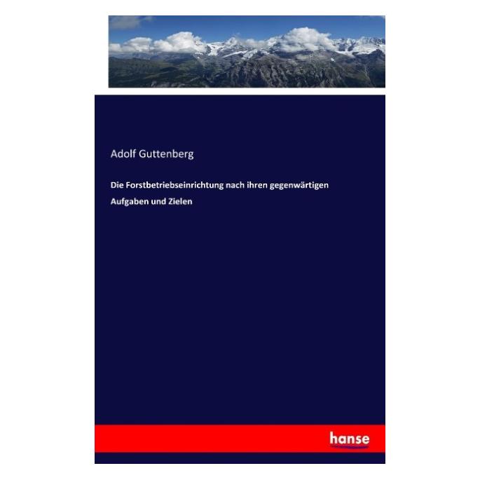 Hansebooks Die Forstbetriebseinrichtung nach ihren gegenwärtigen Aufgaben und Zielen (Deutsch, Adolf Guttenberg, 2017) (55884043)