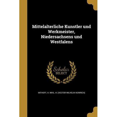 Mittelalterliche Künstler und Werkmeister, Niedersachsens und Westfalens, Taschenbuch von , Creative Media Partners, LLC, 978-1-363-14472-3