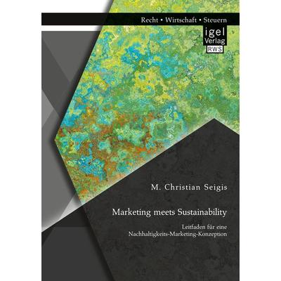 Marketing meets Sustainability. Leitfaden für eine Nachhaltigkeits-Marketing-Konzeption, Taschenbuch von M. Christian Seigis, Igel Verlag RWS,