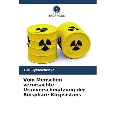 Vom Menschen verursachte Uranverschmutzung der Biosphäre Kirgisistans, Taschenbuch von Yuri Bykovchenko, Verlag Unser Wissen, 978-620-6-04594-6