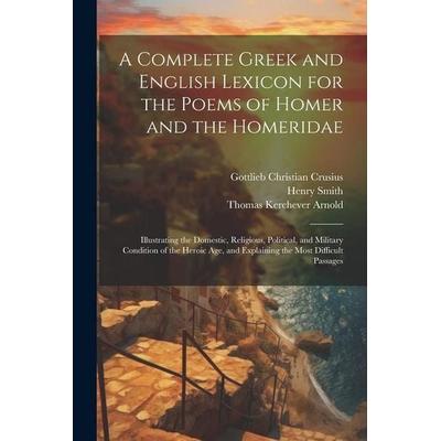 A Complete Greek and English Lexicon for the Poems of Homer and the Homeridae, Taschenbuch von Thomas Kerchever Arnold,Henry Smith,Gottlieb Christian
