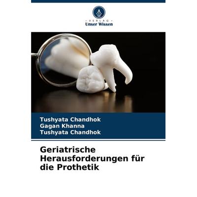 Geriatrische Herausforderungen für die Prothetik, Taschenbuch von Tushyata Chandhok,Gagan Khanna, Verlag Unser Wissen, 978-620-8-84621-3