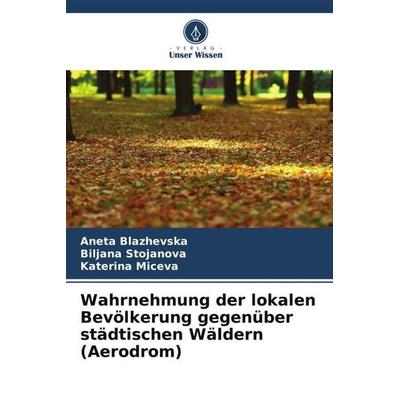 Wahrnehmung der lokalen Bevölkerung gegenüber städtischen Wäldern (Aerodrom), Taschenbuch von Aneta Blazhevska,Biljana Stojanova,Katerina Miceva,