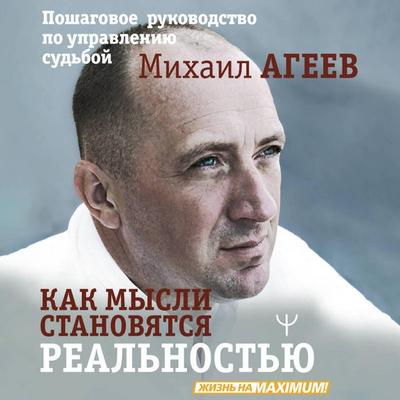Kak mysli stanovyatsya realnostyu. Poshagovoe rukovodstvo po upravleniyu sudboy - Mihail Ageev, Audio, 9785171764135
