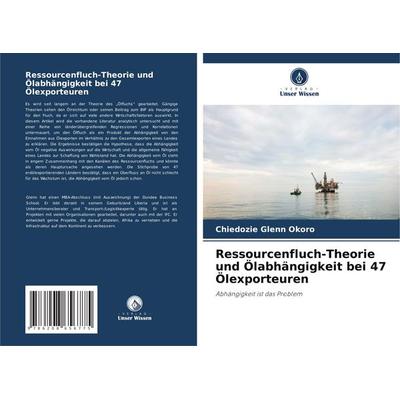 Ressourcenfluch-Theorie und Ölabhängigkeit bei 47 Ölexporteuren, Taschenbuch von Chiedozie Glenn Okoro, Verlag Unser Wissen, 978-620-8-65677-5