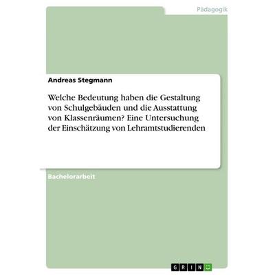 Welche Bedeutung haben die Gestaltung von Schulgebäuden und die Ausstattung von Klassenräumen? Eine Untersuchung der Einschätzung von