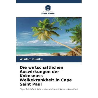 Die wirtschaftlichen Auswirkungen der Kokosnuss Welkekrankheit in Cape Saint Paul, Taschenbuch von Wisdom Quaiku, Verlag Unser Wissen