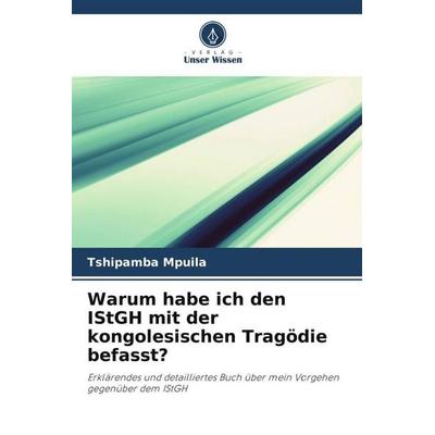Warum habe ich den IStGH mit der kongolesischen Tragödie befasst?, Taschenbuch von Tshipamba Mpuila, Verlag Unser Wissen, 978-620-6-08847-9