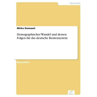 Demographischer Wandel und dessen Folgen für das deutsche Rentensystem, Taschenbuch von Mirko Domazet, Diplom.de, 978-3-96116-572-8