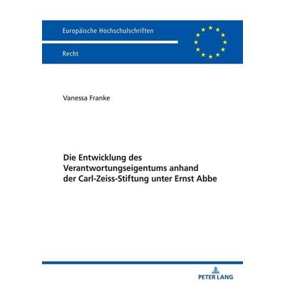 Die Entwicklung des Verantwortungseigentums anhand der Carl-Zeiss-Stiftung unter Ernst Abbe, Taschenbuch von Vanessa Franke, Peter Lang GmbH,